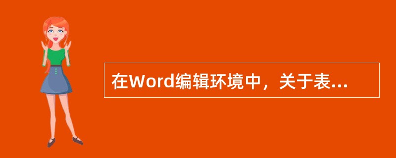 在Word编辑环境中，关于表格制作描述不正确的是（）。