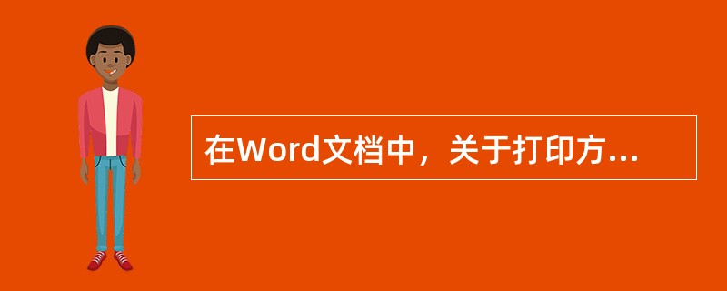 在Word文档中，关于打印方面的描述，不正确的是（）。