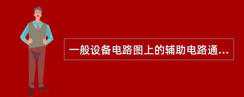 一般设备电路图上的辅助电路通常用虚线表示在电路图的右侧。（）