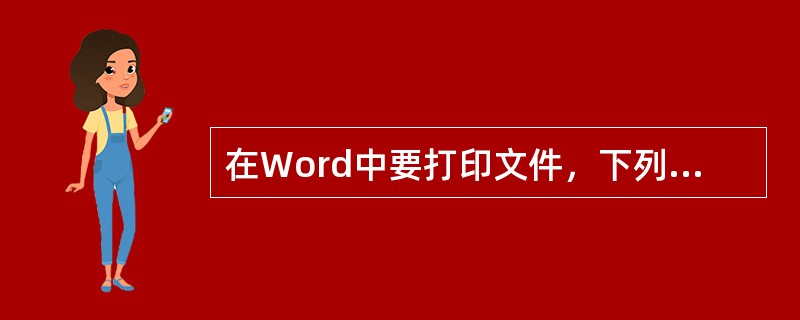 在Word中要打印文件，下列做法中不是必要的有（）。