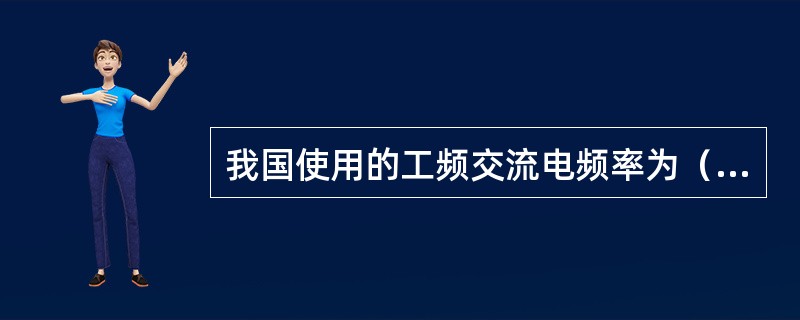 我国使用的工频交流电频率为（）Hz。