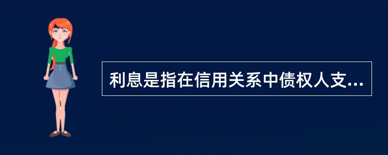 利息是指在信用关系中债权人支付给债务人的报酬，也就是资金的价格。()