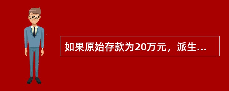 如果原始存款为20万元，派生存款为60万元，则货币乘数为()。