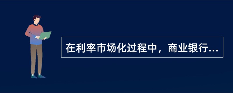 在利率市场化过程中，商业银行可以采取的对策包括()。