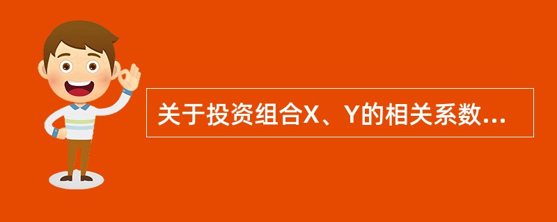 关于投资组合X、Y的相关系数，下列说法正确的是()。