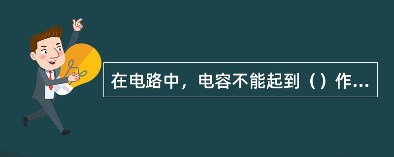 在电路中，电容不能起到（）作用。