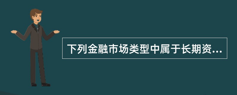 下列金融市场类型中属于长期资金市场的是()。