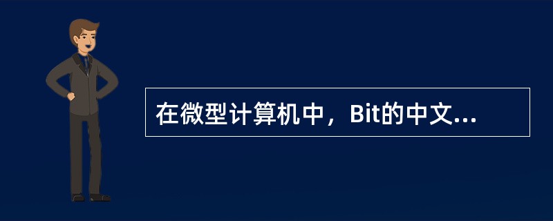 在微型计算机中，Bit的中文含义是（）。