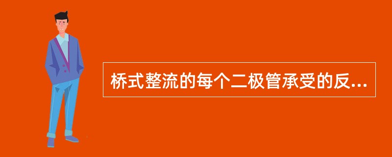 桥式整流的每个二极管承受的反向电压是半波整流二极管承受的反向电压的（）。