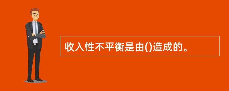 收入性不平衡是由()造成的。