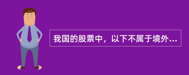 我国的股票中，以下不属于境外上市外资股的是()。