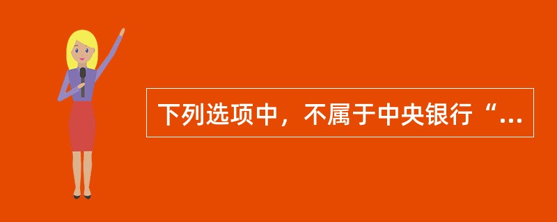 下列选项中，不属于中央银行“政府的银行”职能的是()。