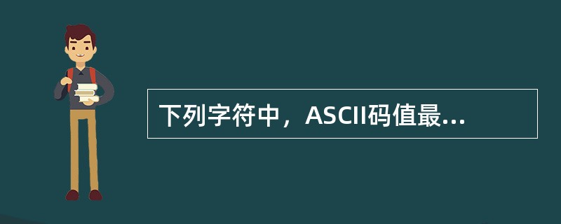 下列字符中，ASCII码值最小的是（）。