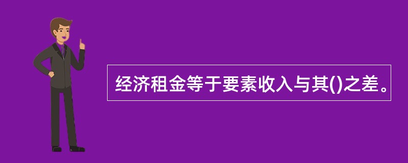 经济租金等于要素收入与其()之差。