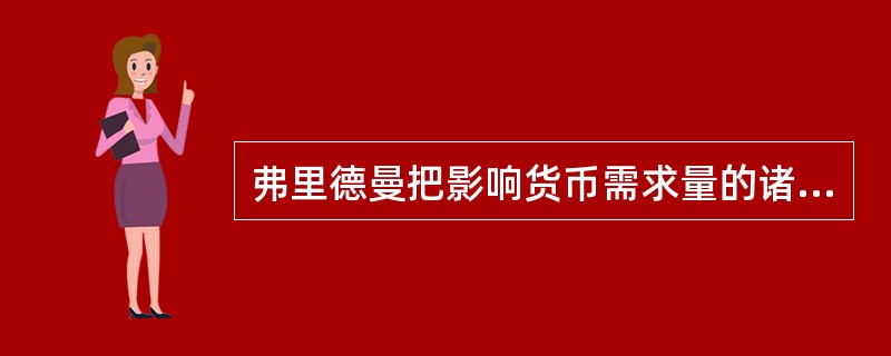 弗里德曼把影响货币需求量的诸因素划分为()。