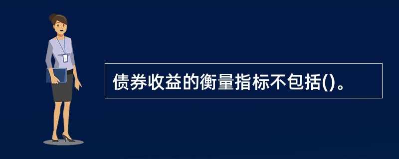 债券收益的衡量指标不包括()。