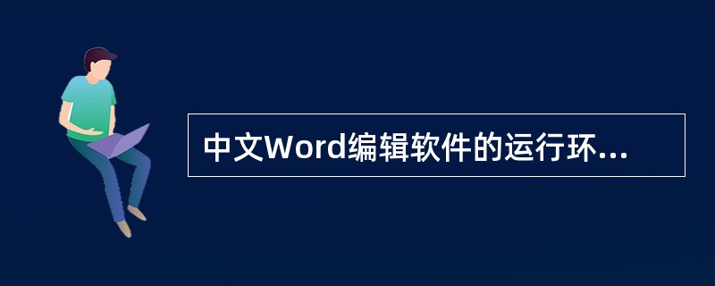 中文Word编辑软件的运行环境是Windows。()