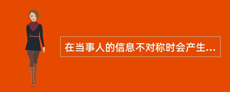 在当事人的信息不对称时会产生劣币驱逐良币现象。()