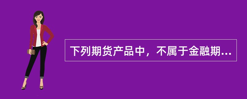 下列期货产品中，不属于金融期货的是()。