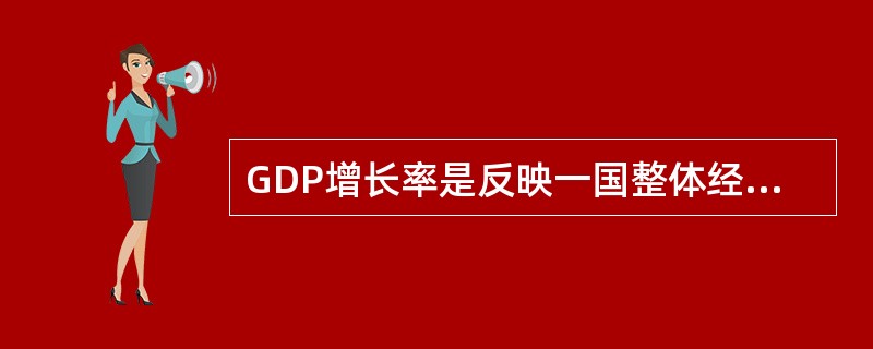 GDP增长率是反映一国整体经济状况的主要指标()。