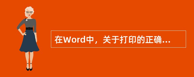 在Word中，关于打印的正确说法有()。