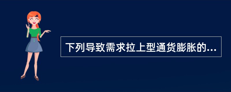 下列导致需求拉上型通货膨胀的是()。