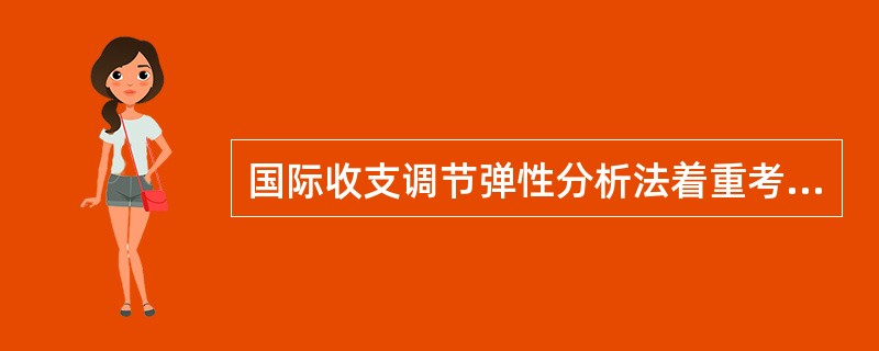 国际收支调节弹性分析法着重考察总收入与总支出对国际收支的影响。()