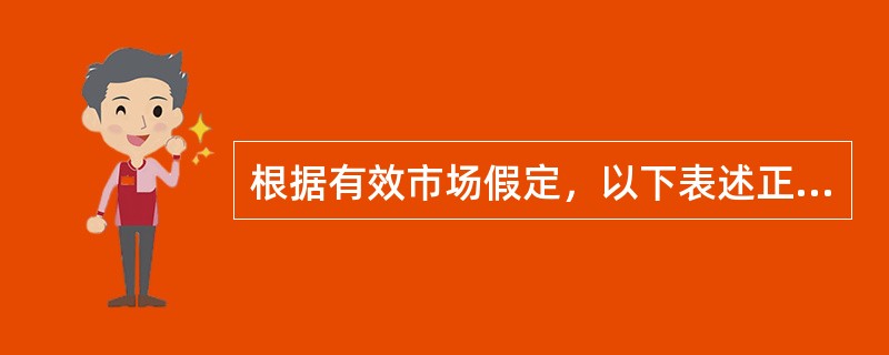 根据有效市场假定，以下表述正确的是()。