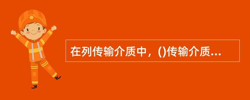 在列传输介质中，()传输介质的抗电磁干扰性最好。