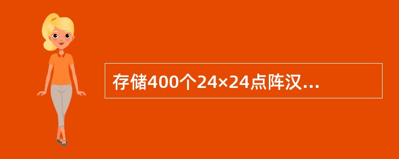 存储400个24×24点阵汉字字形所需的存储容量是()。