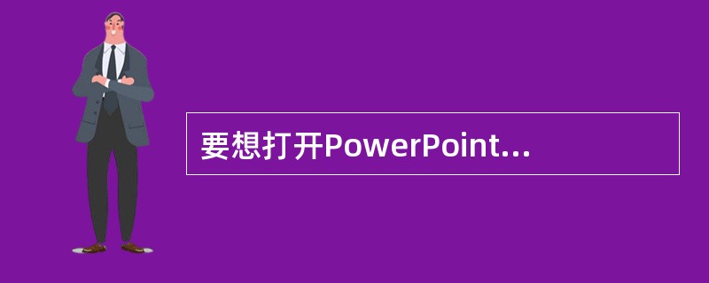 要想打开PowerPoint，只能从开始菜单选择程序，然后点击MicrosoftPowerPoint。()
