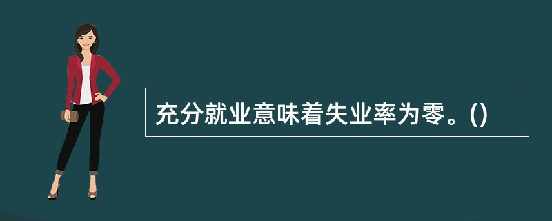 充分就业意味着失业率为零。()