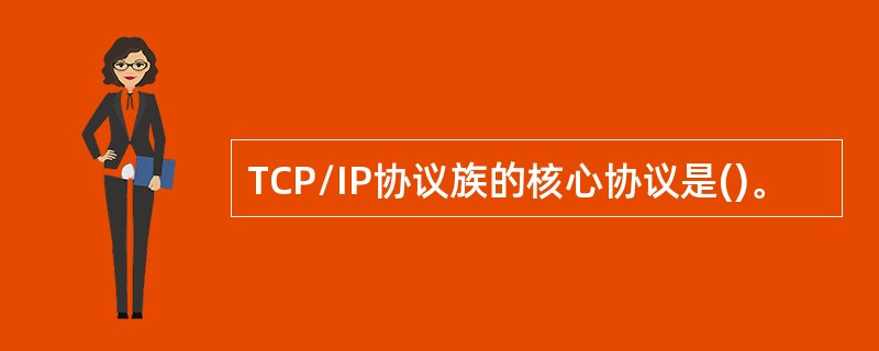 TCP/IP协议族的核心协议是()。