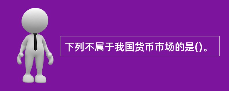 下列不属于我国货币市场的是()。