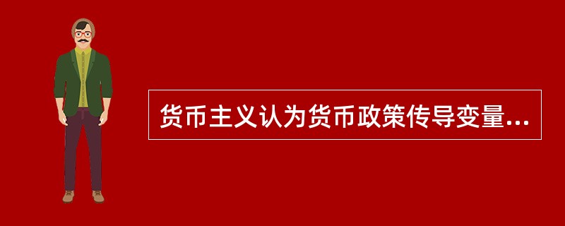 货币主义认为货币政策传导变量为()。