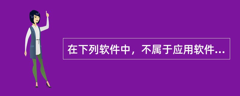 在下列软件中，不属于应用软件的是()。