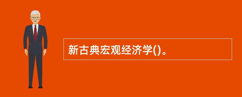 新古典宏观经济学()。