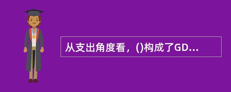 从支出角度看，()构成了GDP的三大组成部分。
