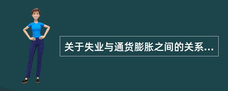 关于失业与通货膨胀之间的关系，菲利普斯曲线反映了()。