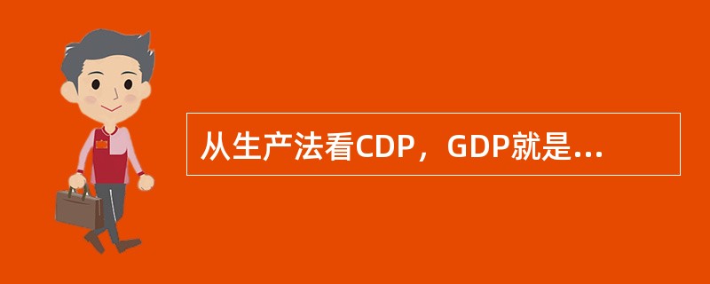 从生产法看CDP，GDP就是一经济体所有常住单位在一定时期内的生产成果。()