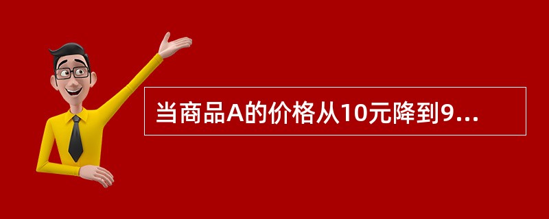 当商品A的价格从10元降到9元时，其需求量从40单位增加到50单位。这表明()。