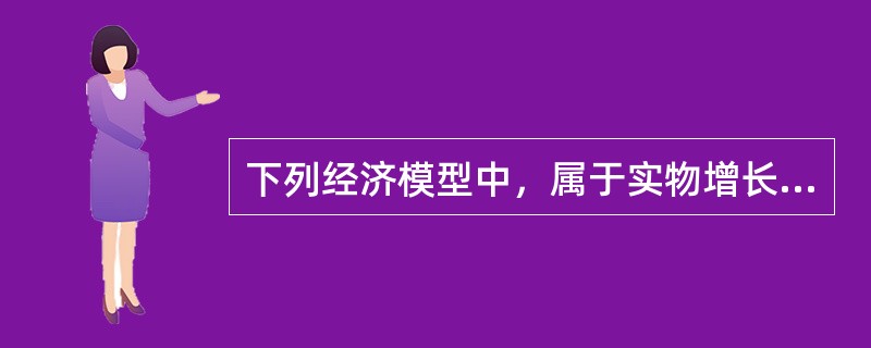 下列经济模型中，属于实物增长模型的是()。