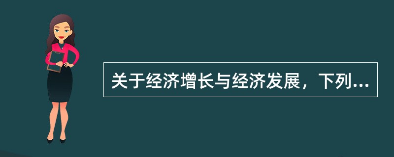 关于经济增长与经济发展，下列说法正确的有()。