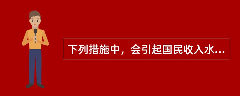 下列措施中，会引起国民收入水平上升的有()。