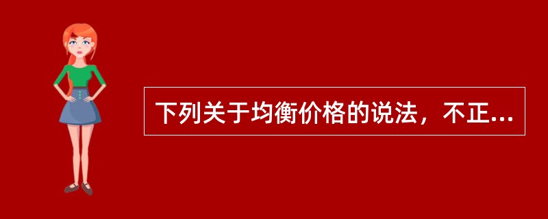 下列关于均衡价格的说法，不正确的是()。