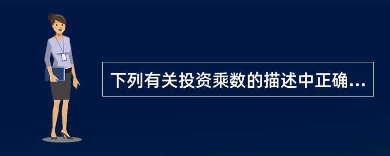 下列有关投资乘数的描述中正确的有()。