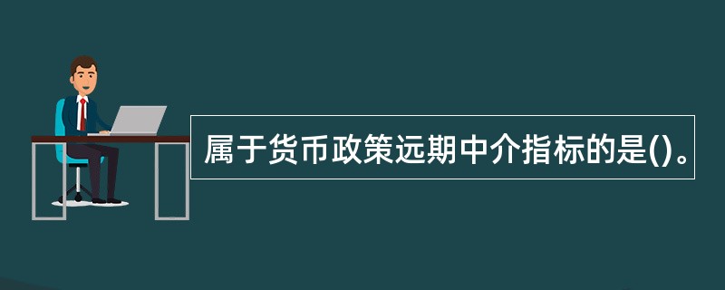 属于货币政策远期中介指标的是()。