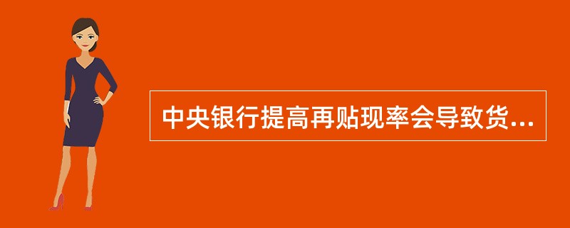 中央银行提高再贴现率会导致货币供给量()。