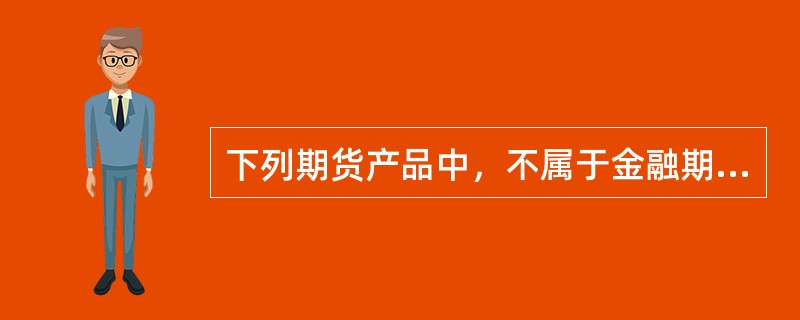 下列期货产品中，不属于金融期货的是()。
