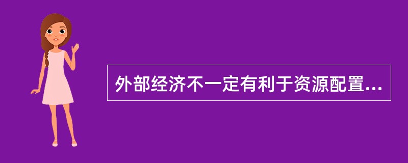 外部经济不一定有利于资源配置。()